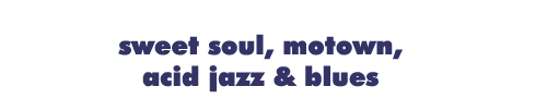 Sweet Soul, Motown, Acid Jazz & Blues